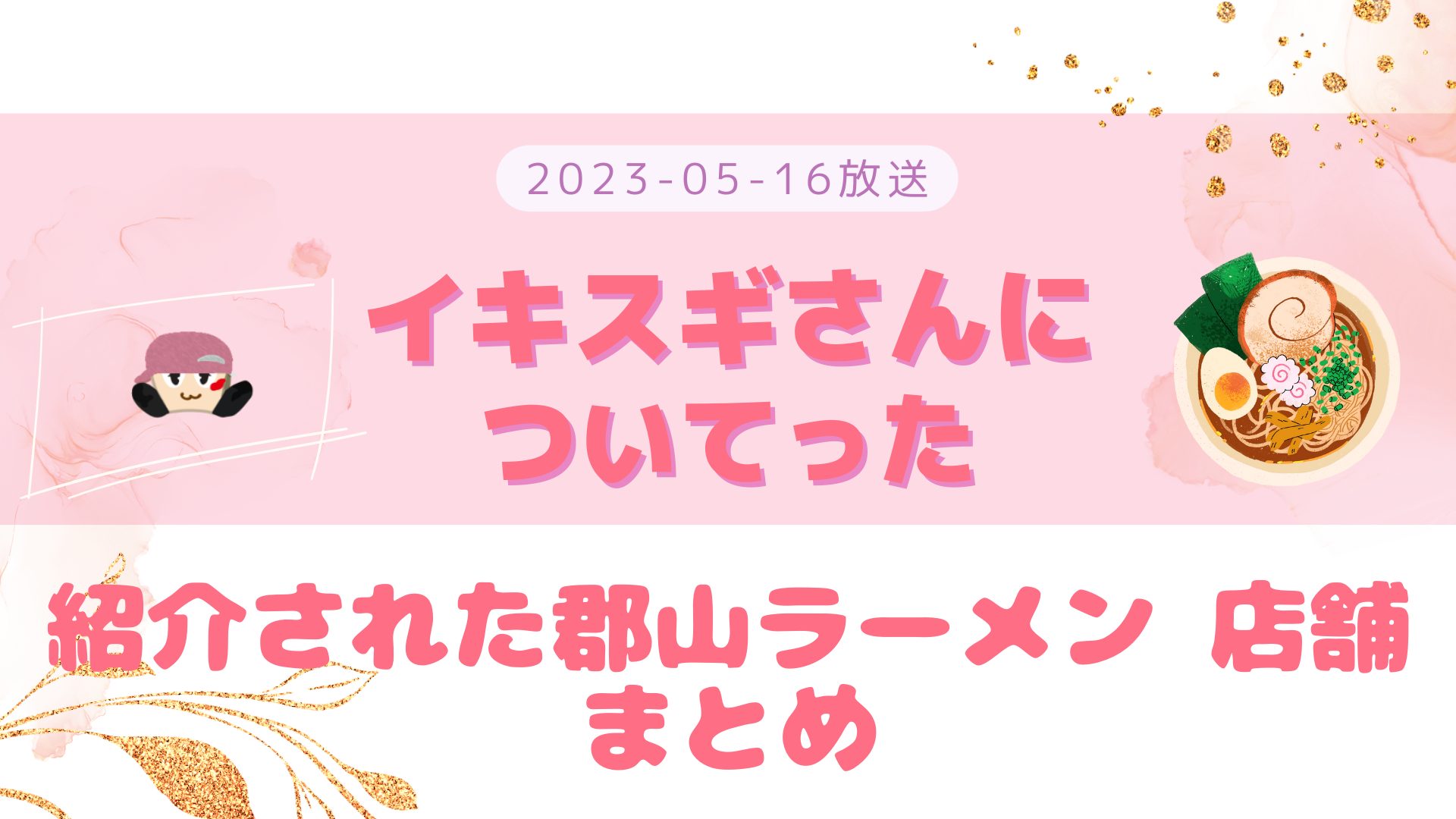 イキスギさんについてった 2023-05-16放送 小瀧回 紹介された郡山ブラックなど まとめ