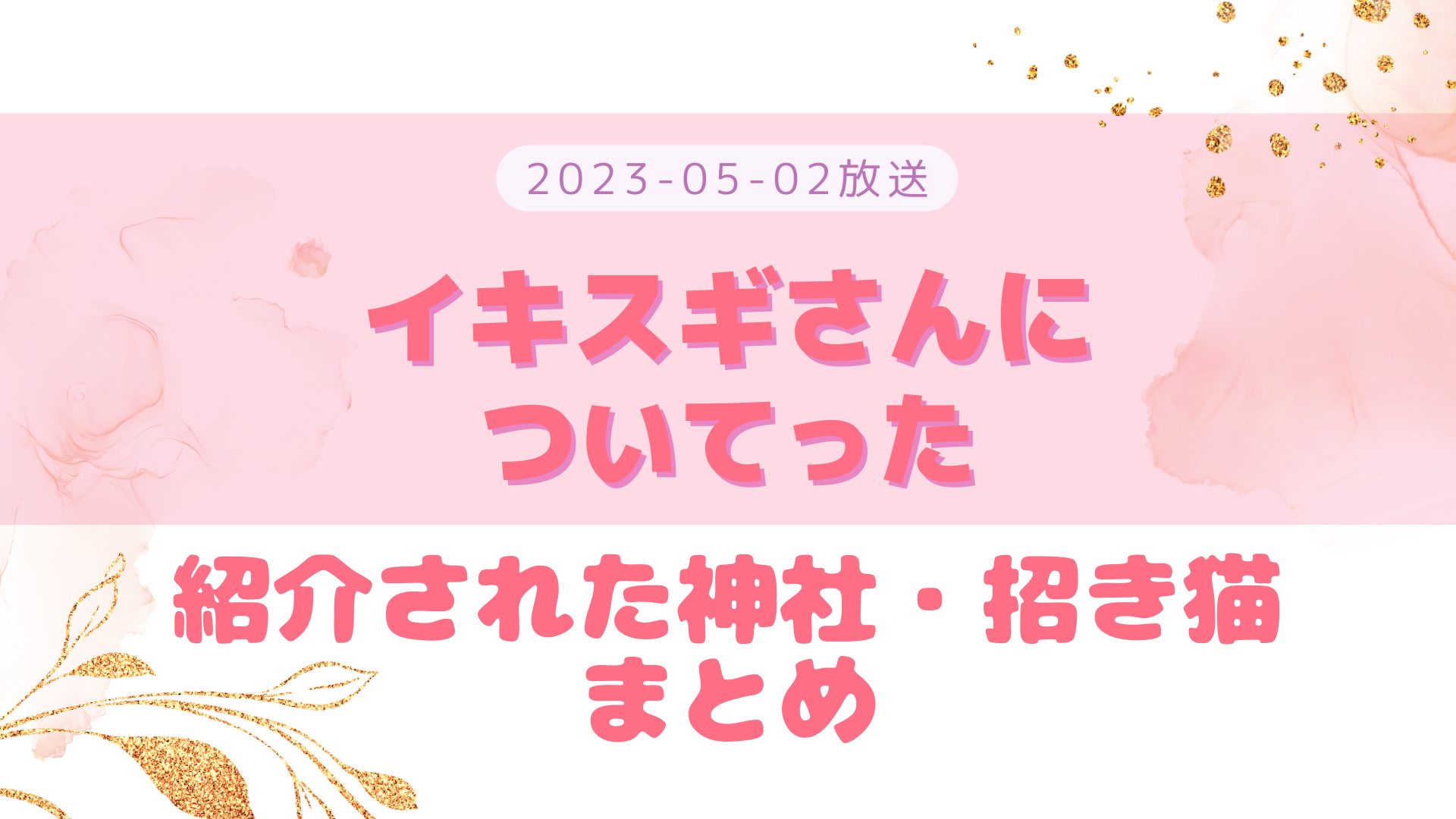 イキスギさんについてった 2023-05-02放送 住吉大社でのスポット・招き猫など まとめ