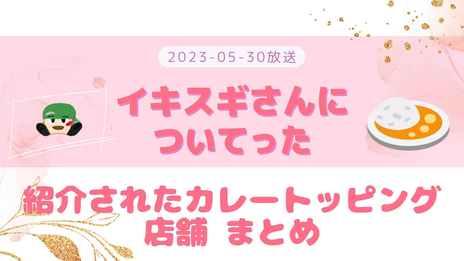 イキスギさんについてった 2023-05-30放送 神山智洋回 紹介されたココイチカレー 食べたメニュー・店舗など まとめ