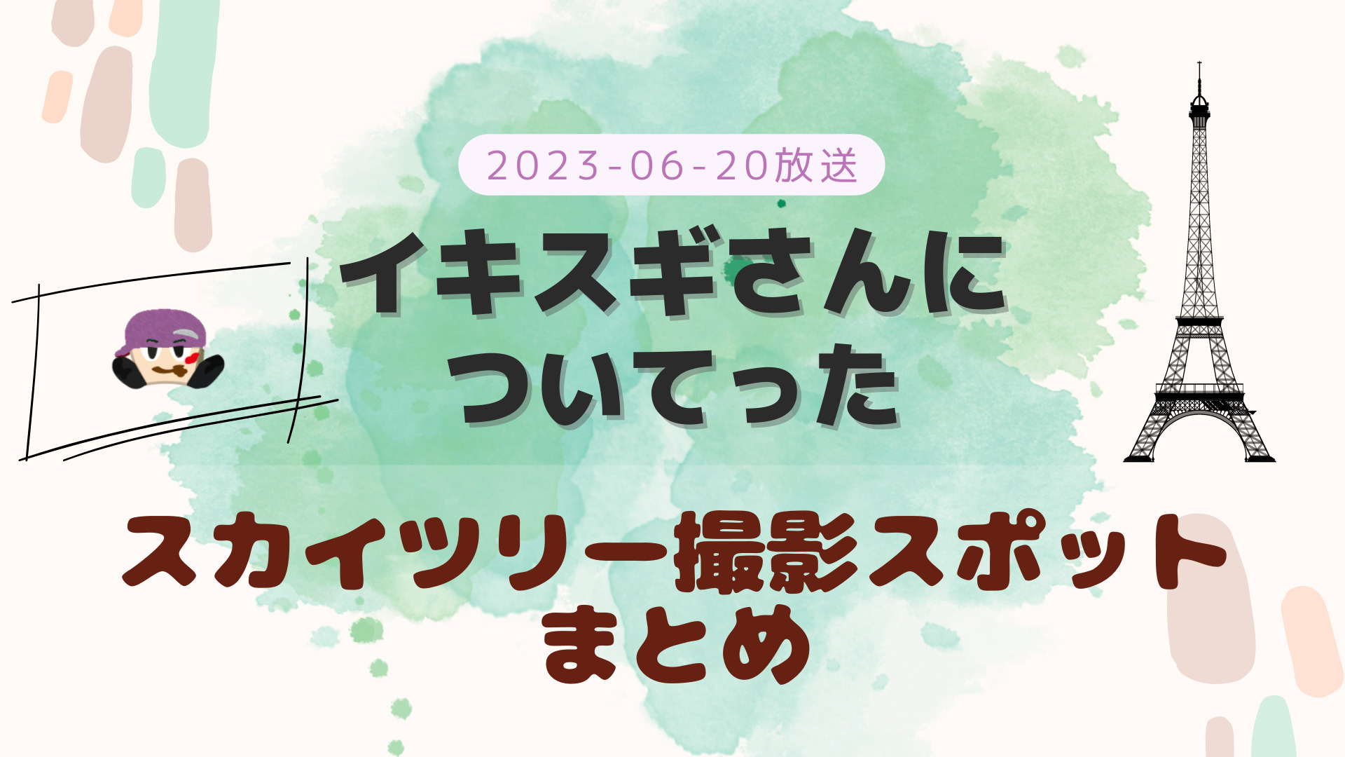 イキスギさんについてった スカイツリー 2023-06-20放送 濵田崇裕回 スカイツリー写真スポット まとめ