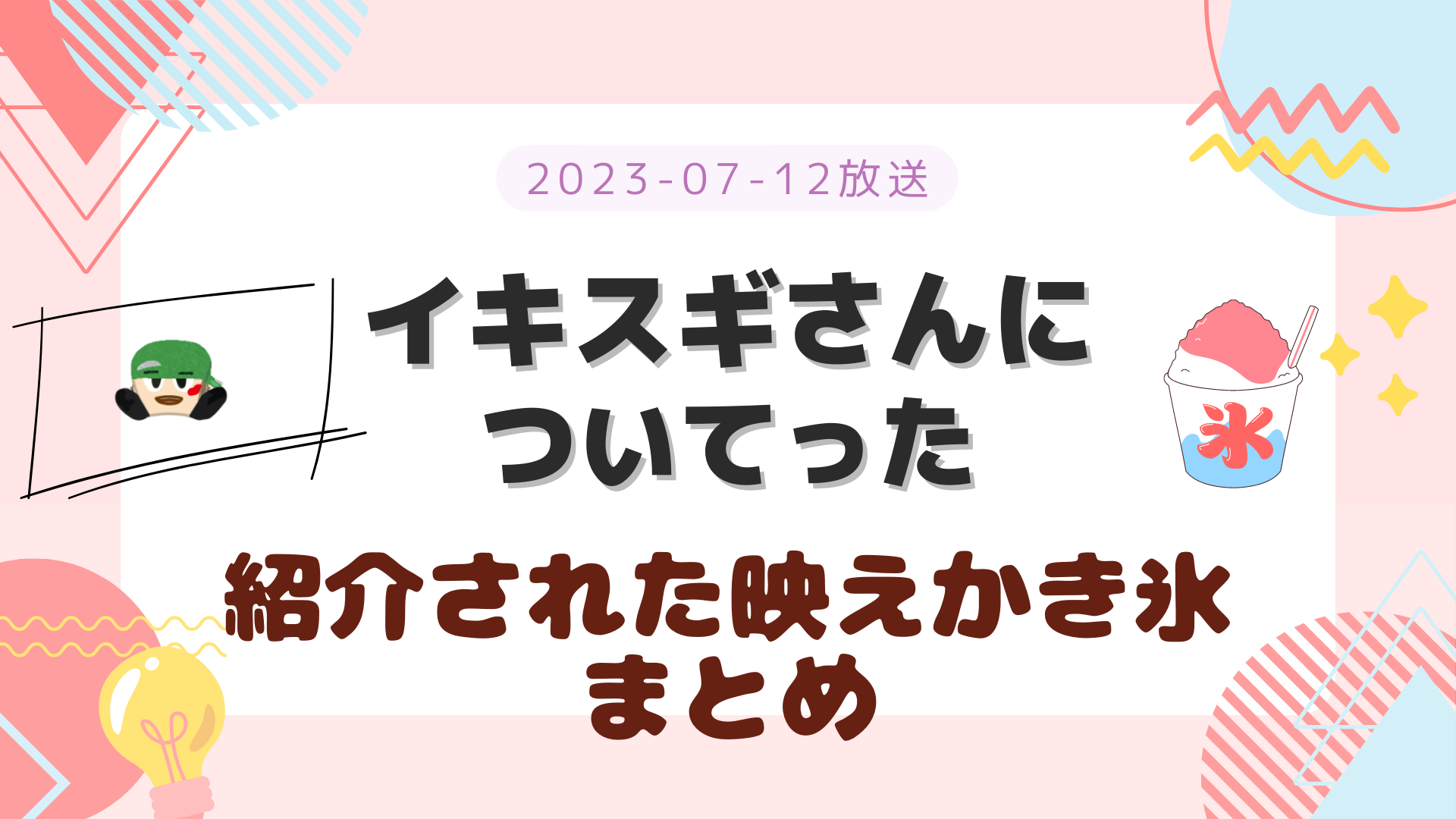 イキスギさんについてった かき氷 2023-07-12放送 神山智洋回 紹介された店舗 まとめ