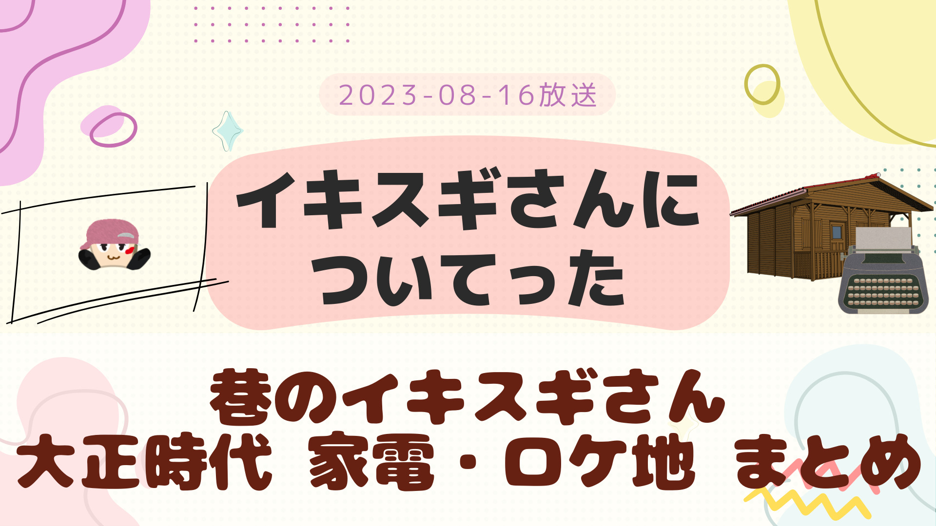 イキスギさんについてった 大正時代 2023-08-19放送 小瀧望回 ロケ地やエロ文豪など まとめ